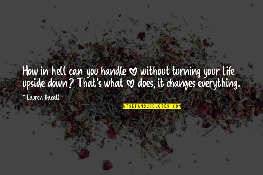 Changes In Life And Love Quotes By Lauren Bacall: How in hell can you handle love without