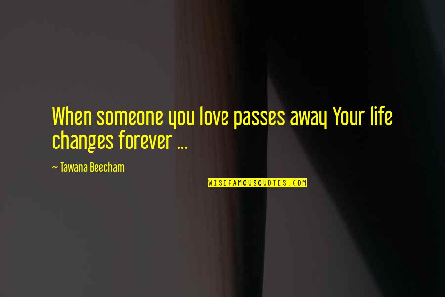 Changes In Life And Love Quotes By Tawana Beecham: When someone you love passes away Your life Changes In Life And Love Quotes By Tawana Beecham: When someone you love passes away Your life