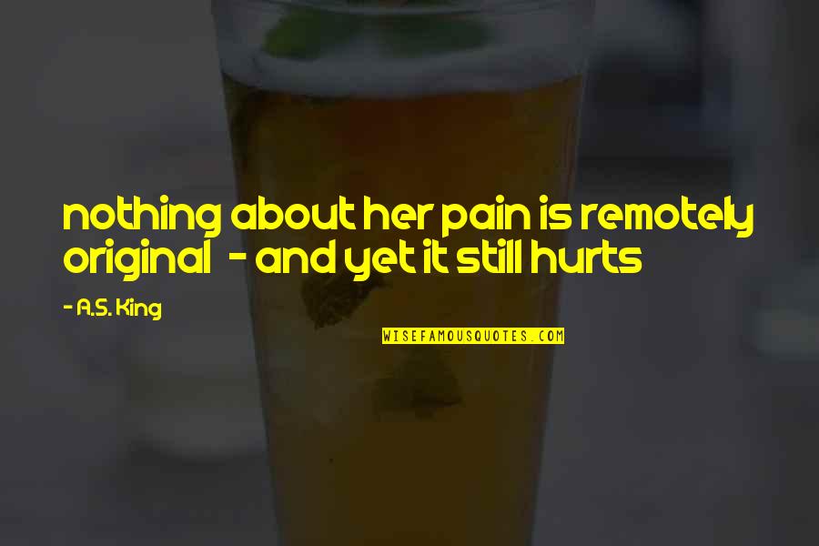 Changes In Life Being Good Quotes By A.S. King: nothing about her pain is remotely original -