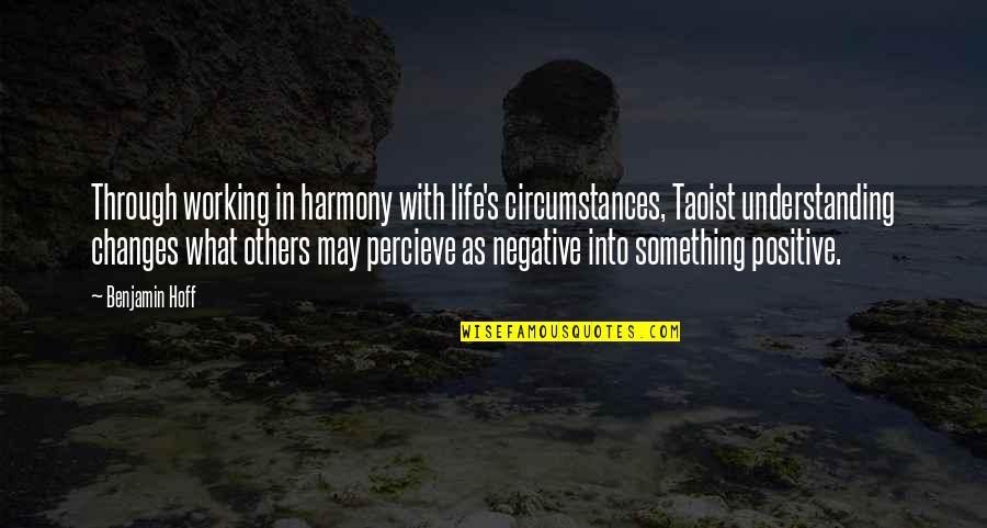 Changes In Life Quotes By Benjamin Hoff: Through working in harmony with life's circumstances, Taoist Changes In Life Quotes By Benjamin Hoff: Through working in harmony with life's circumstances, Taoist