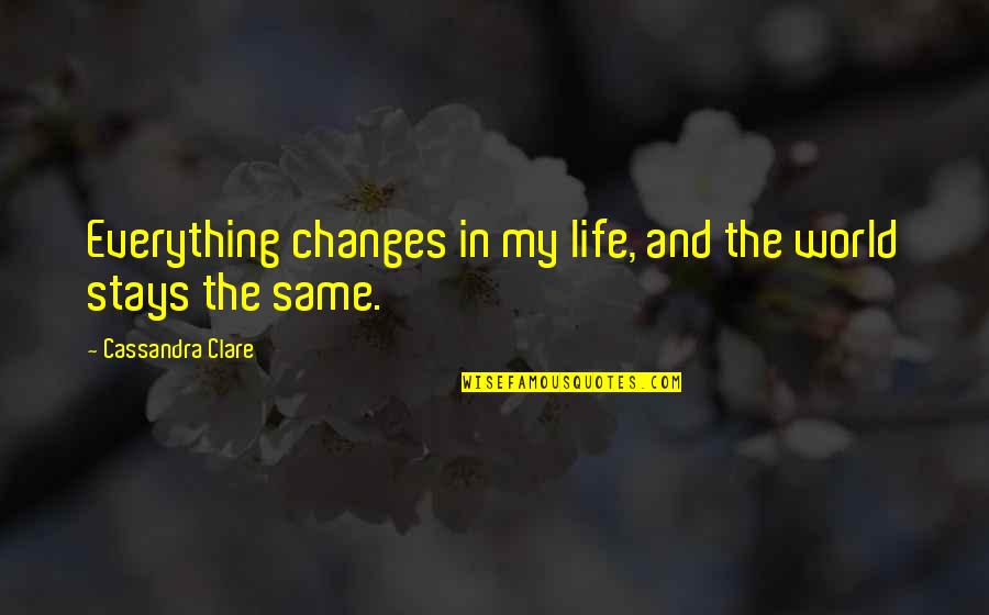 Changes In Life Quotes By Cassandra Clare: Everything changes in my life, and the world