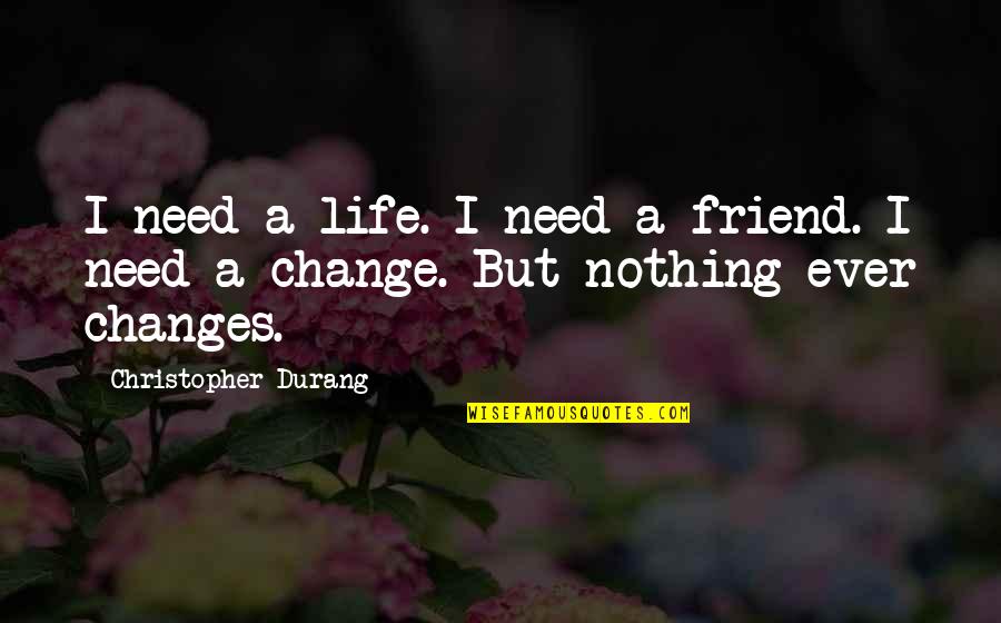 Changes In Life Quotes By Christopher Durang: I need a life. I need a friend.