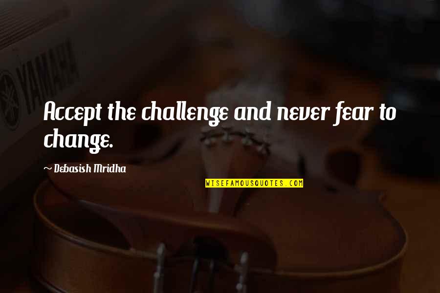Changes In Life Quotes By Debasish Mridha: Accept the challenge and never fear to change. Changes In Life Quotes By Debasish Mridha: Accept the challenge and never fear to change.