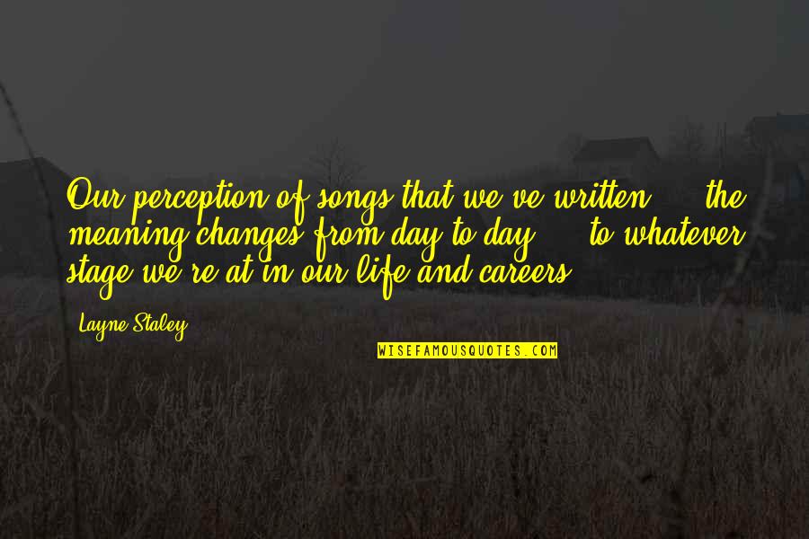 Changes In Life Quotes By Layne Staley: Our perception of songs that we've written ...