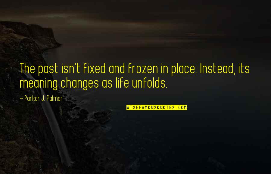 Changes In Life Quotes By Parker J. Palmer: The past isn't fixed and frozen in place.
