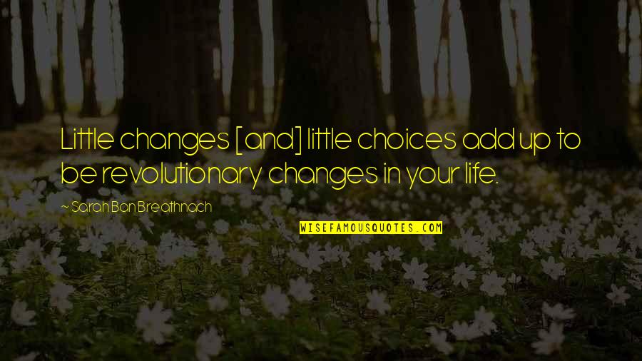 Changes In Life Quotes By Sarah Ban Breathnach: Little changes [and] little choices add up to