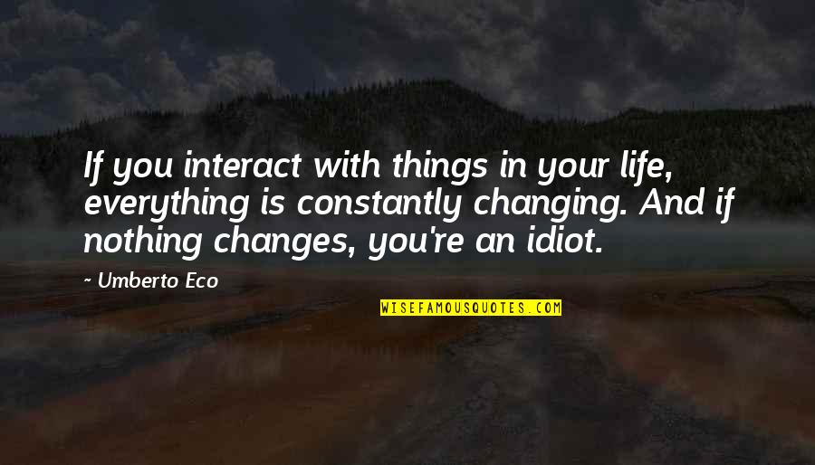 Changes In Life Quotes By Umberto Eco: If you interact with things in your life,