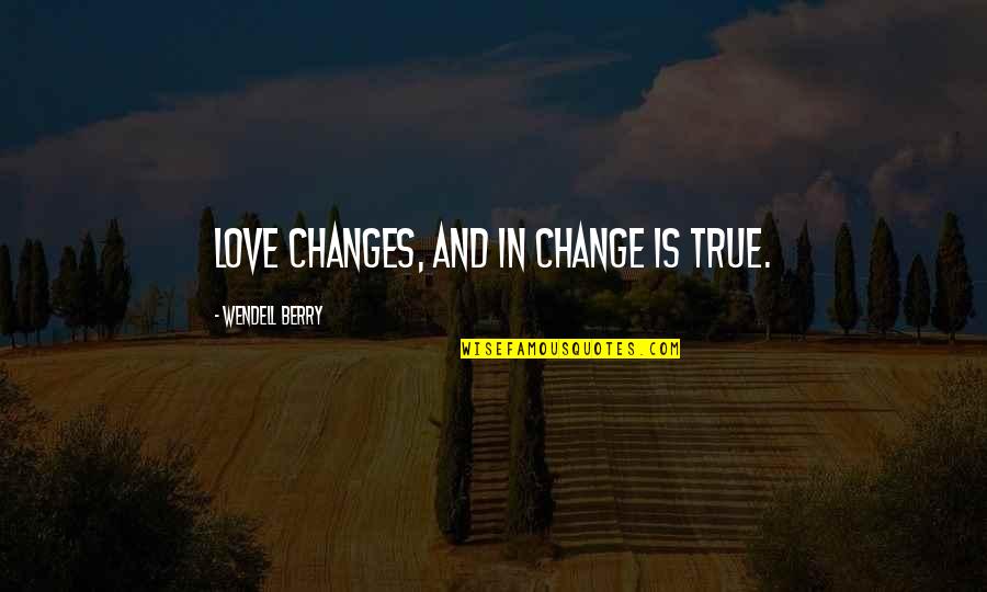 Changes In Love Quotes By Wendell Berry: Love changes, and in change is true. Changes In Love Quotes By Wendell Berry: Love changes, and in change is true.