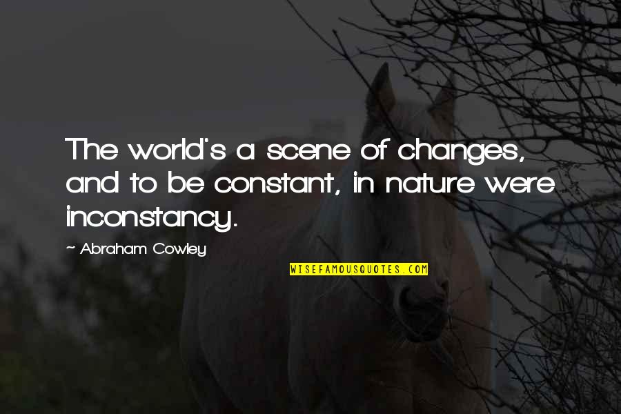 Changes In Nature Quotes By Abraham Cowley: The world's a scene of changes, and to
