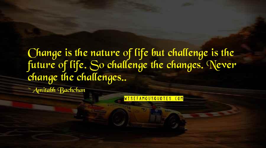 Changes In Nature Quotes By Amitabh Bachchan: Change is the nature of life but challenge