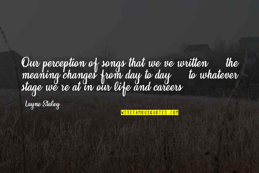 Changes In Our Life Quotes By Layne Staley: Our perception of songs that we've written ...