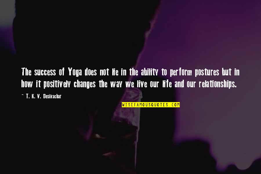 Changes In Our Life Quotes By T. K. V. Desikachar: The success of Yoga does not lie in Changes In Our Life Quotes By T. K. V. Desikachar: The success of Yoga does not lie in