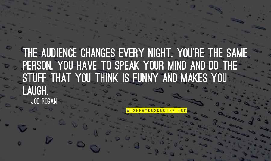 Changes In Person Quotes By Joe Rogan: The audience changes every night. You're the same Changes In Person Quotes By Joe Rogan: The audience changes every night. You're the same