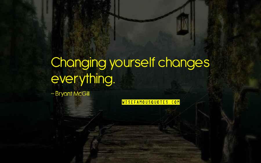 Changes In Self Quotes By Bryant McGill: Changing yourself changes everything.