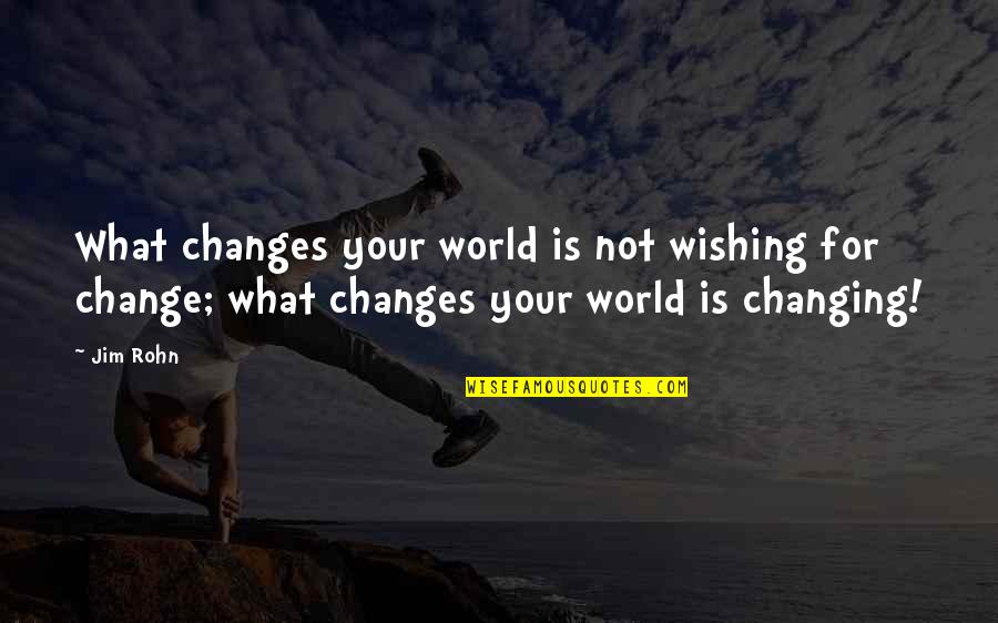 Changes In Self Quotes By Jim Rohn: What changes your world is not wishing for
