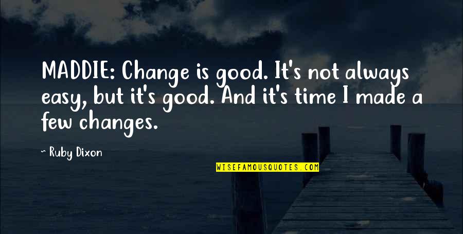 Changes In Self Quotes By Ruby Dixon: MADDIE: Change is good. It's not always easy,