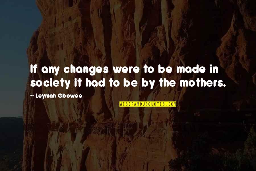 Changes In Society Quotes By Leymah Gbowee: If any changes were to be made in