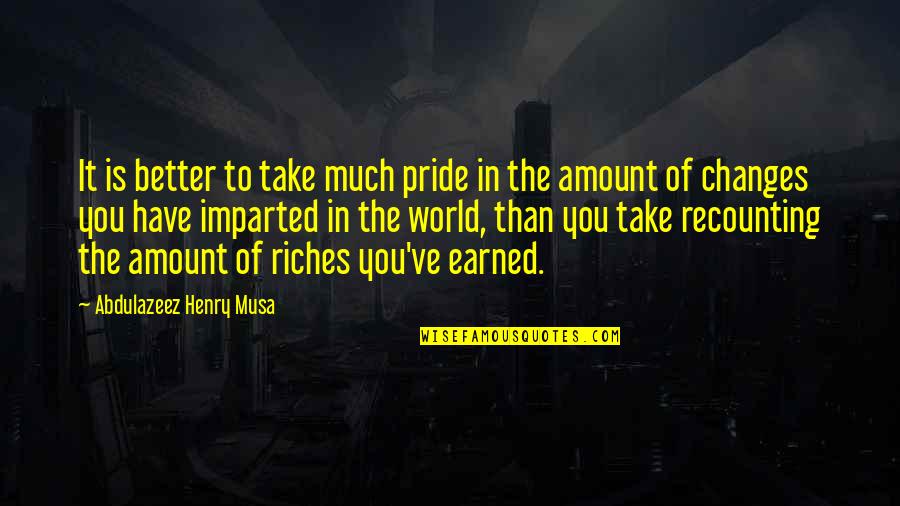 Changes In The World Quotes By Abdulazeez Henry Musa: It is better to take much pride in