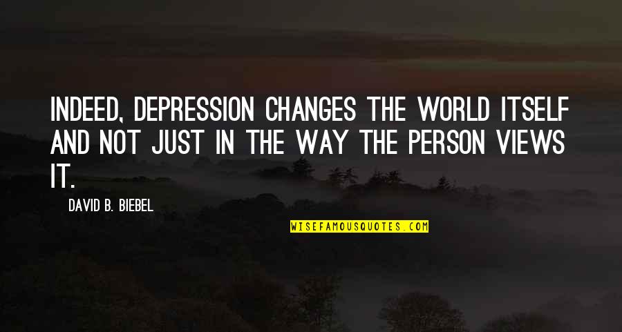 Changes In The World Quotes By David B. Biebel: Indeed, depression changes the world itself and not