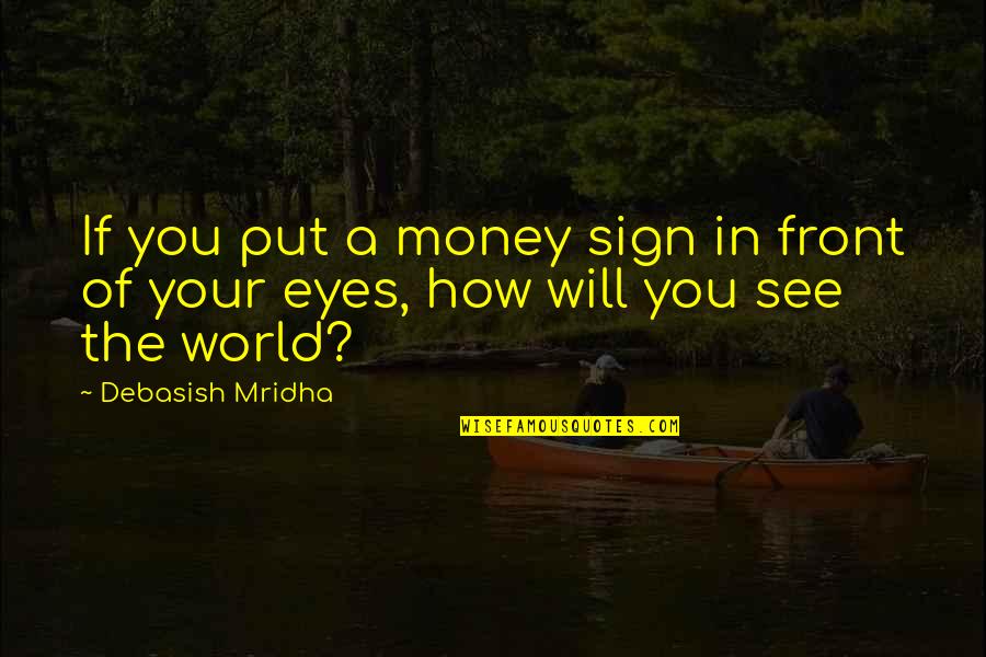 Changes In The World Quotes By Debasish Mridha: If you put a money sign in front