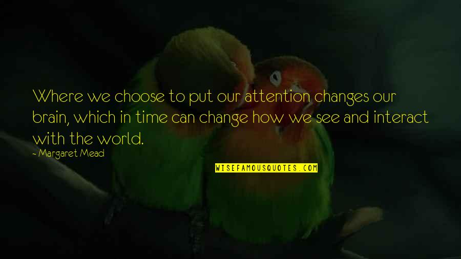 Changes In The World Quotes By Margaret Mead: Where we choose to put our attention changes