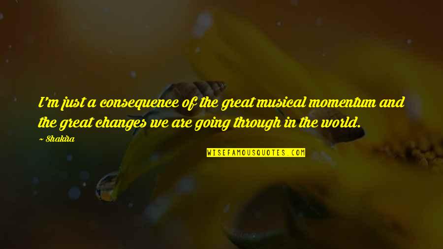 Changes In The World Quotes By Shakira: I'm just a consequence of the great musical