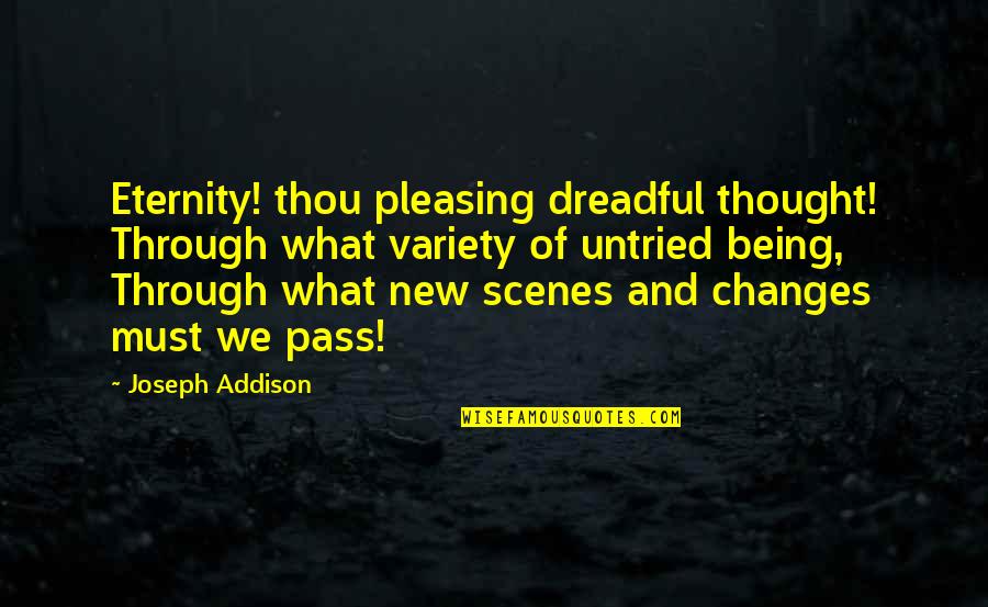 Changes In Thought Quotes By Joseph Addison: Eternity! thou pleasing dreadful thought! Through what variety Changes In Thought Quotes By Joseph Addison: Eternity! thou pleasing dreadful thought! Through what variety