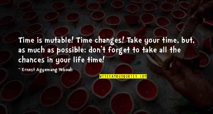 Changes In Time Quotes By Ernest Agyemang Yeboah: Time is mutable! Time changes! Take your time,