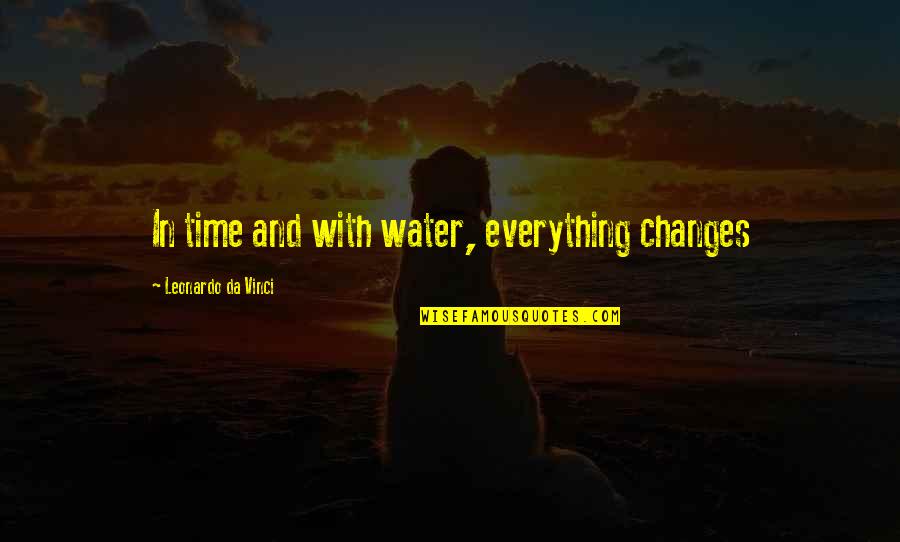 Changes In Time Quotes By Leonardo Da Vinci: In time and with water, everything changes