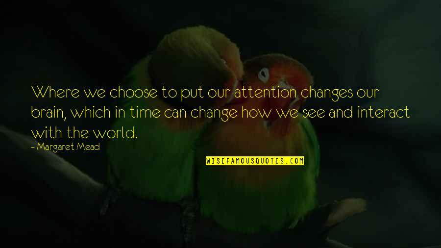 Changes In Time Quotes By Margaret Mead: Where we choose to put our attention changes