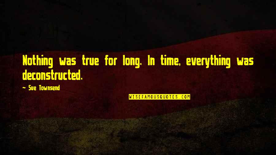 Changes In Time Quotes By Sue Townsend: Nothing was true for long. In time, everything
