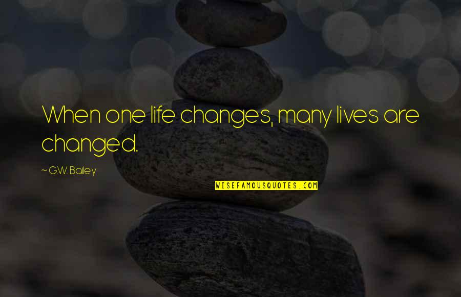 Changes Lives Quotes By G.W. Bailey: When one life changes, many lives are changed.