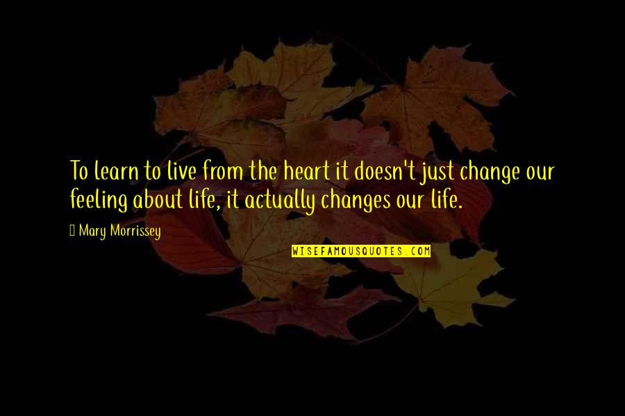 Changes Lives Quotes By Mary Morrissey: To learn to live from the heart it