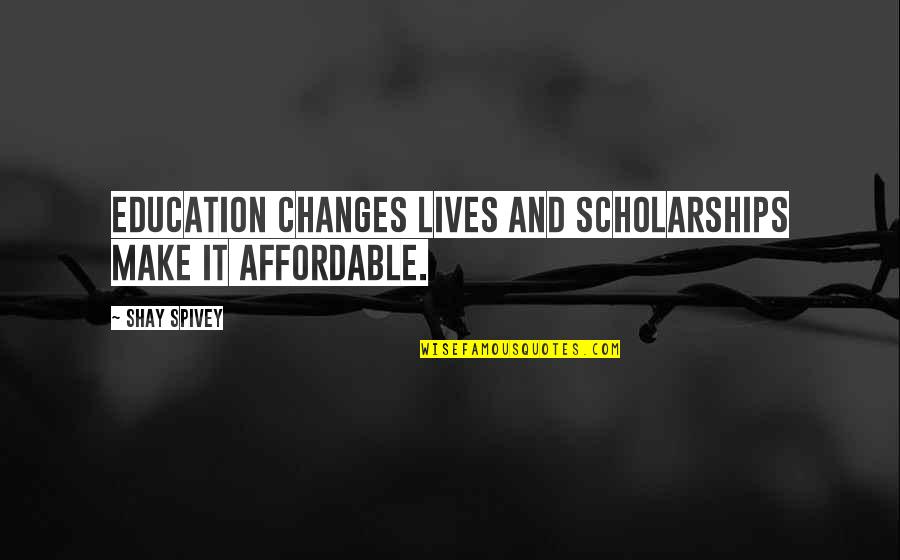 Changes Lives Quotes By Shay Spivey: Education changes lives and scholarships make it affordable.