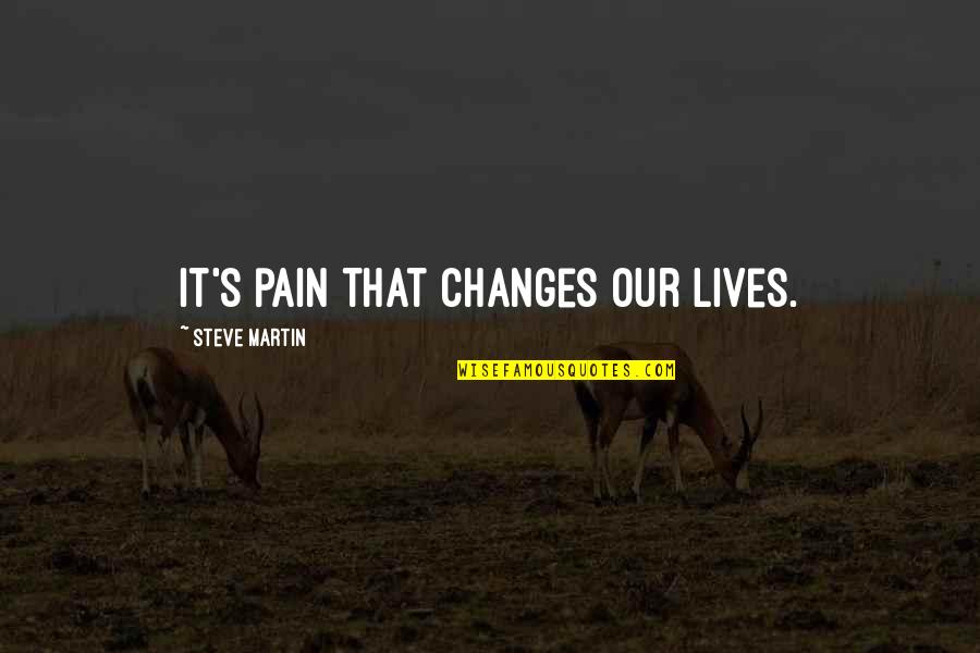 Changes Lives Quotes By Steve Martin: It's pain that changes our lives.