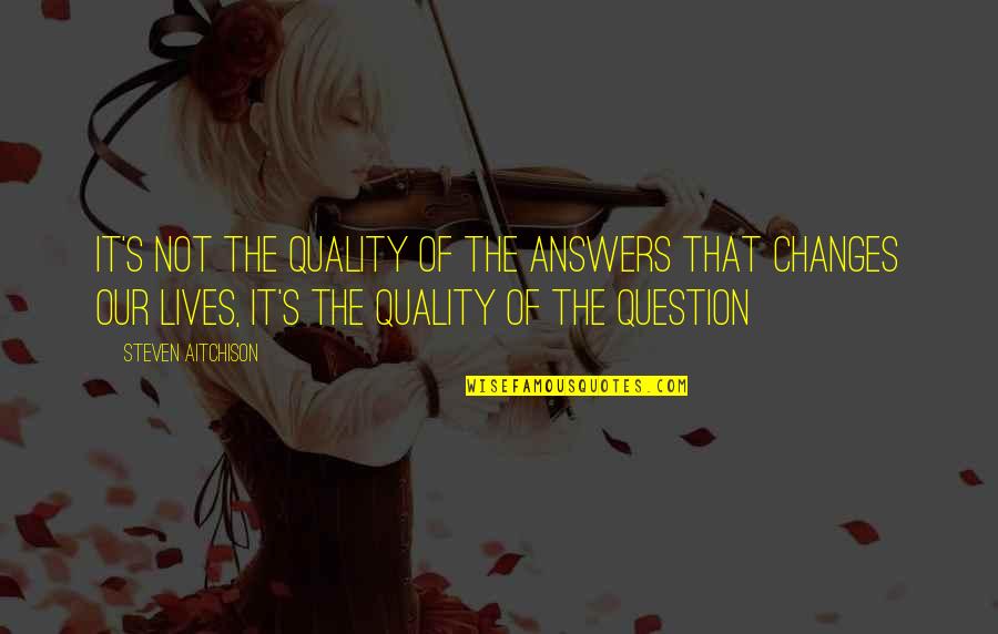 Changes Lives Quotes By Steven Aitchison: It's not the quality of the answers that