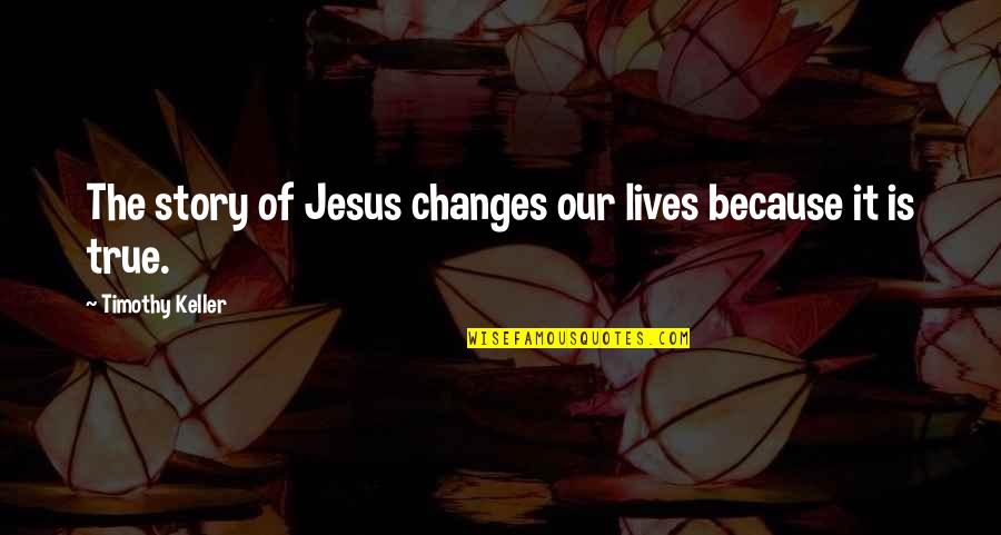 Changes Lives Quotes By Timothy Keller: The story of Jesus changes our lives because