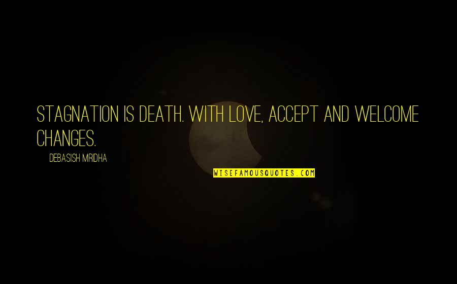 Changes Love Quotes Quotes By Debasish Mridha: Stagnation is death. With love, accept and welcome