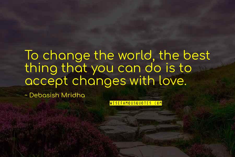 Changes Love Quotes Quotes By Debasish Mridha: To change the world, the best thing that