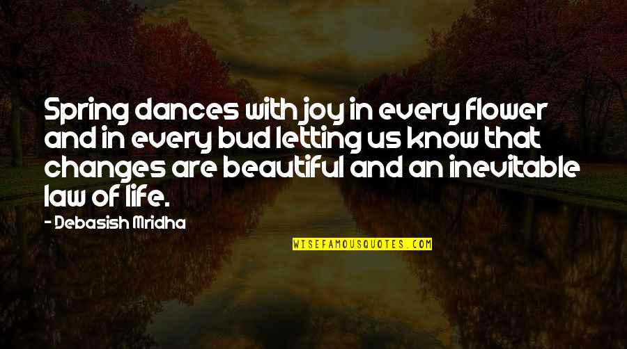 Changes Of Life Quotes By Debasish Mridha: Spring dances with joy in every flower and Changes Of Life Quotes By Debasish Mridha: Spring dances with joy in every flower and