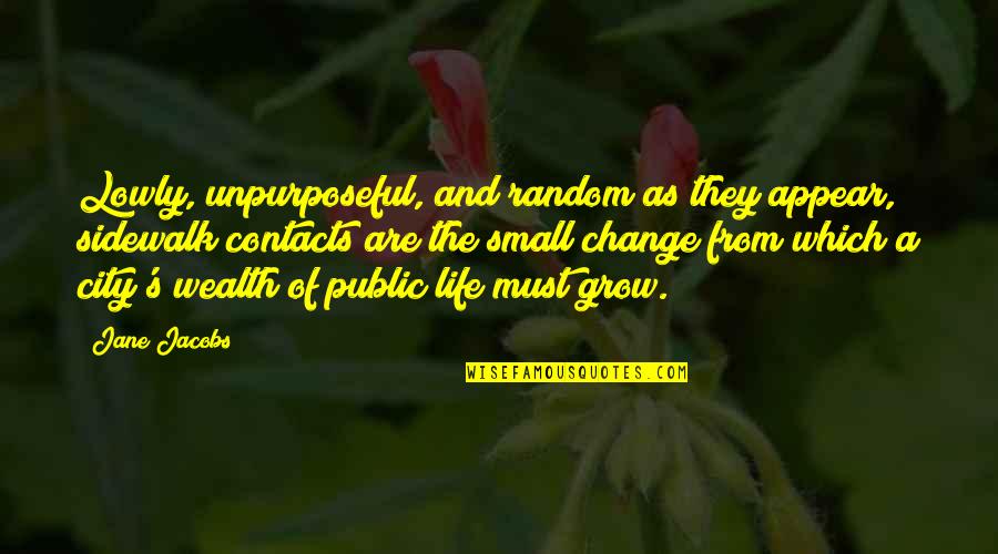 Changes Of Life Quotes By Jane Jacobs: Lowly, unpurposeful, and random as they appear, sidewalk Changes Of Life Quotes By Jane Jacobs: Lowly, unpurposeful, and random as they appear, sidewalk