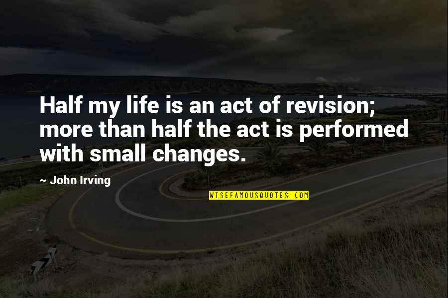 Changes Of Life Quotes By John Irving: Half my life is an act of revision; Changes Of Life Quotes By John Irving: Half my life is an act of revision;