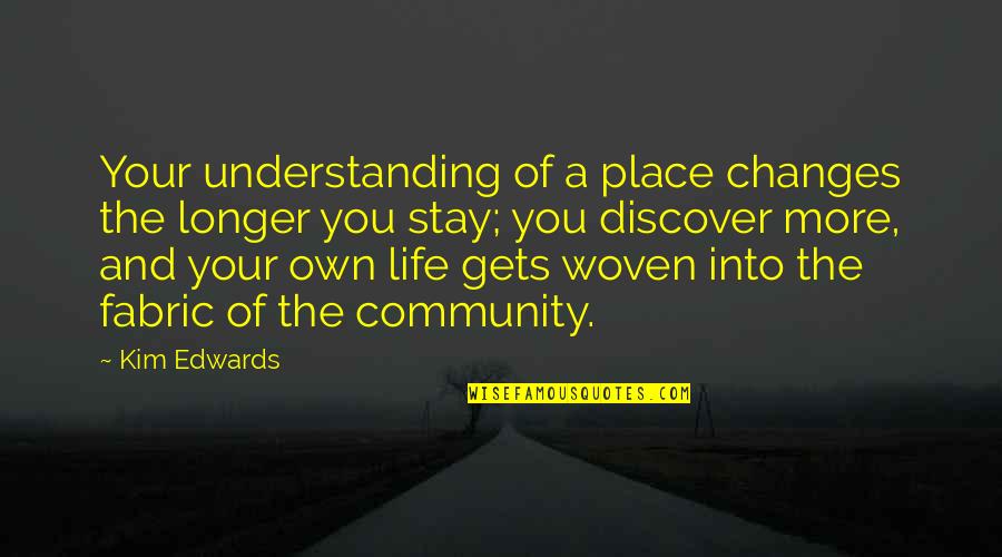 Changes Of Life Quotes By Kim Edwards: Your understanding of a place changes the longer Changes Of Life Quotes By Kim Edwards: Your understanding of a place changes the longer