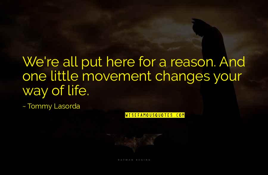 Changes Of Life Quotes By Tommy Lasorda: We're all put here for a reason. And