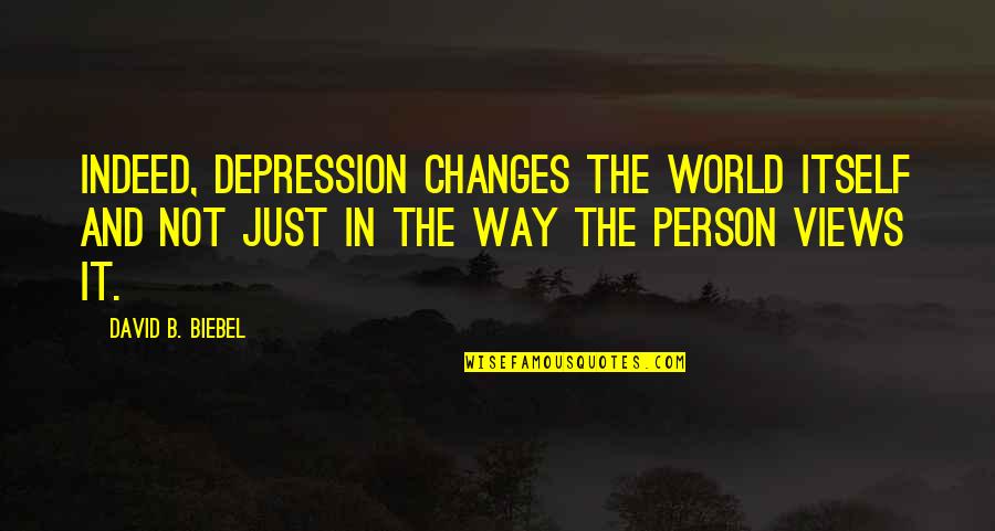Changes Person Quotes By David B. Biebel: Indeed, depression changes the world itself and not