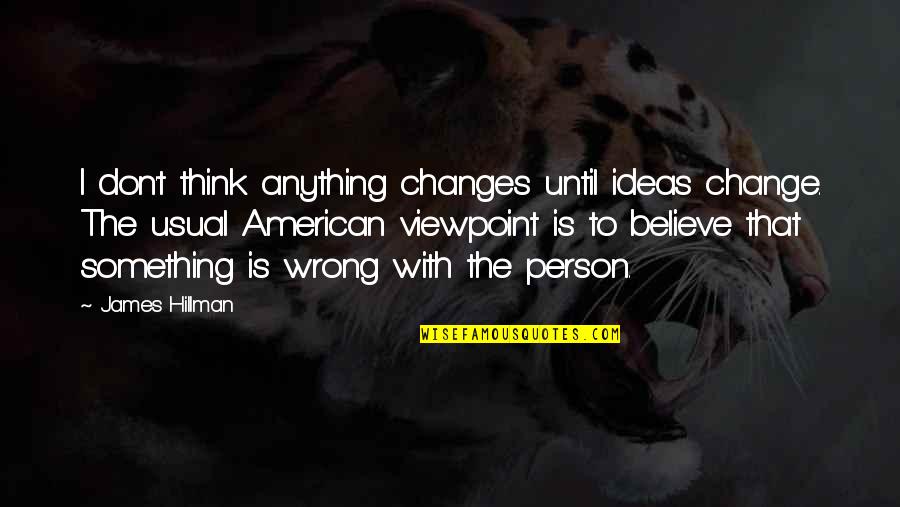 Changes Person Quotes By James Hillman: I don't think anything changes until ideas change. Changes Person Quotes By James Hillman: I don't think anything changes until ideas change.