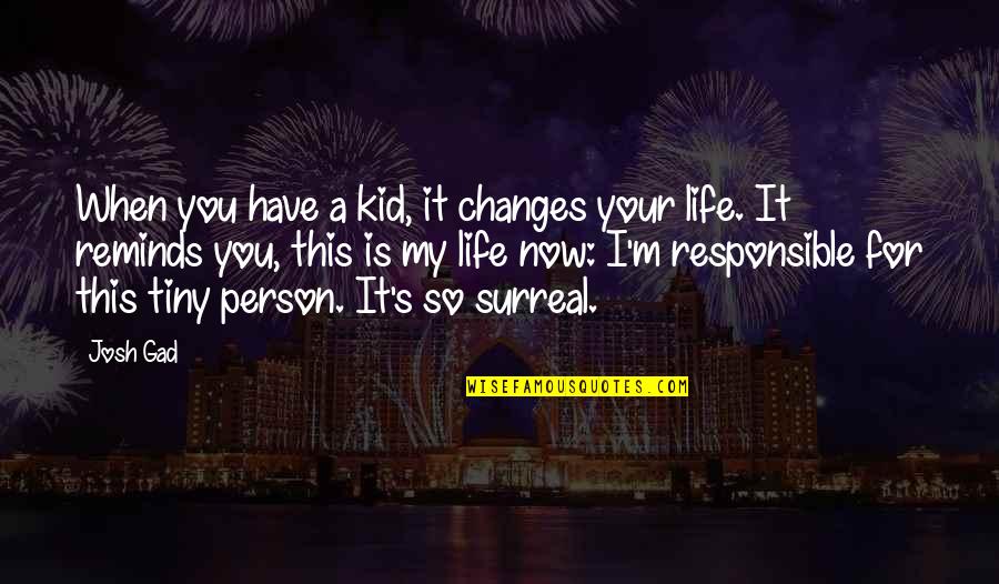 Changes Person Quotes By Josh Gad: When you have a kid, it changes your