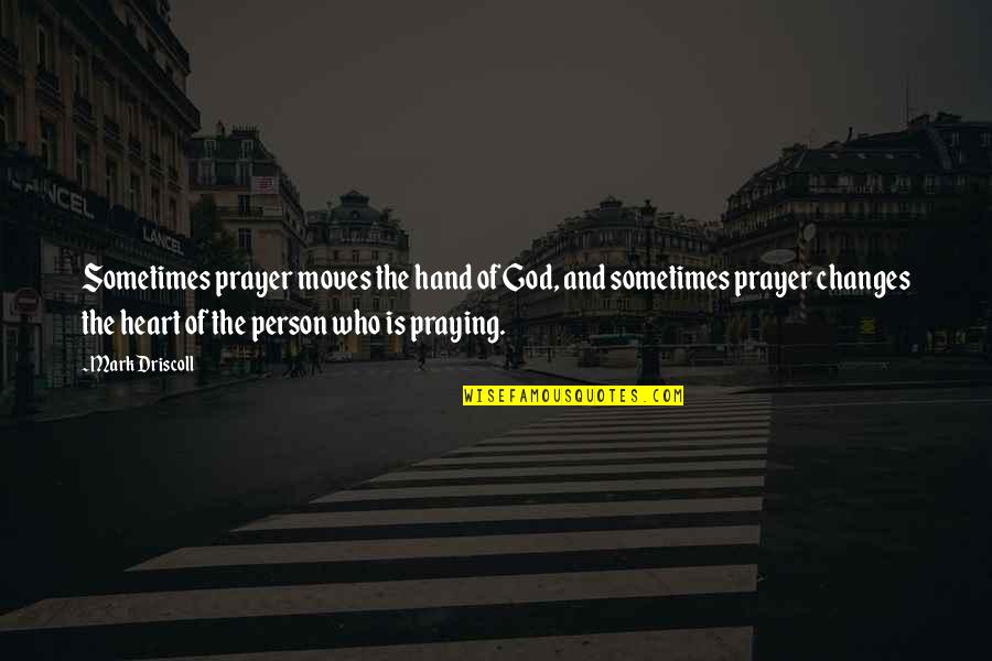 Changes Person Quotes By Mark Driscoll: Sometimes prayer moves the hand of God, and
