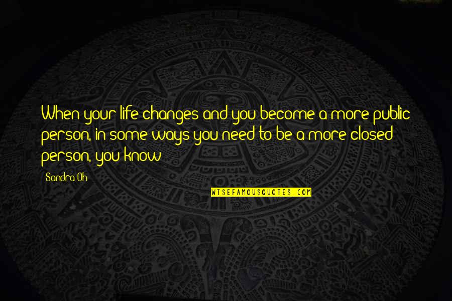Changes Person Quotes By Sandra Oh: When your life changes and you become a Changes Person Quotes By Sandra Oh: When your life changes and you become a