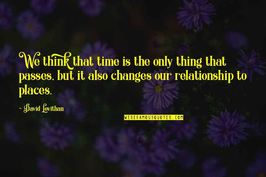 Changes Relationship Quotes By David Levithan: We think that time is the only thing Changes Relationship Quotes By David Levithan: We think that time is the only thing
